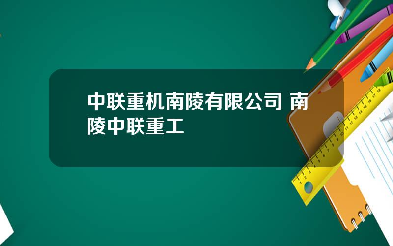 中联重机南陵有限公司 南陵中联重工